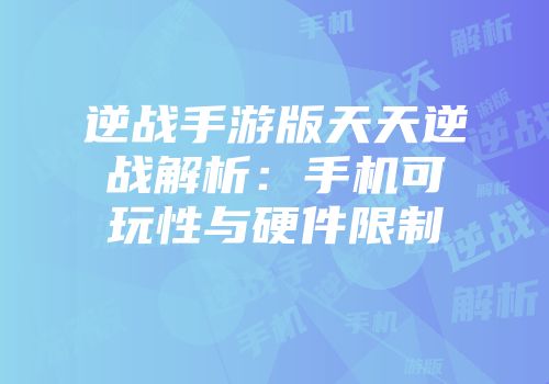 逆战手游版天天逆战解析:手机可玩性与硬件限制