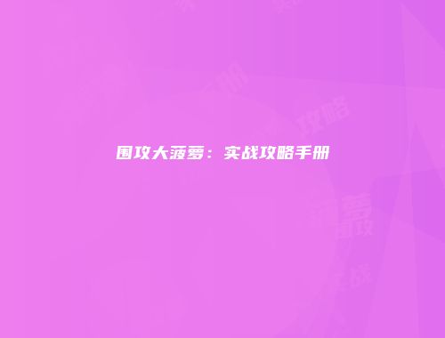 围攻大菠萝：实战攻略手册