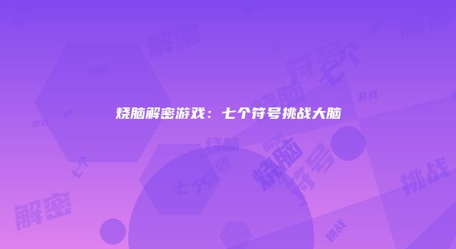 烧脑解密游戏：七个符号挑战大脑
