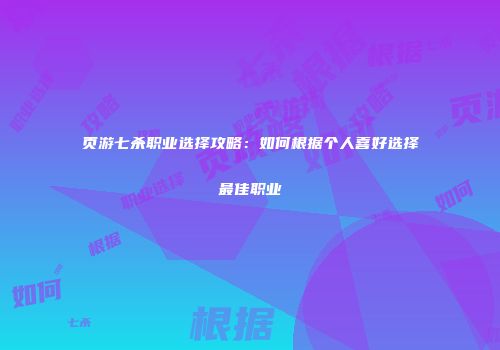 页游七杀职业选择攻略：如何根据个人喜好选择最佳职业