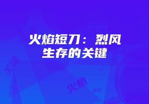 火焰短刀:烈风生存的关键