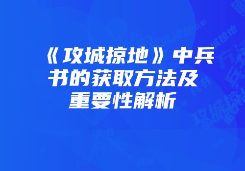 《攻城掠地》中兵书的获取方法及重要性解析