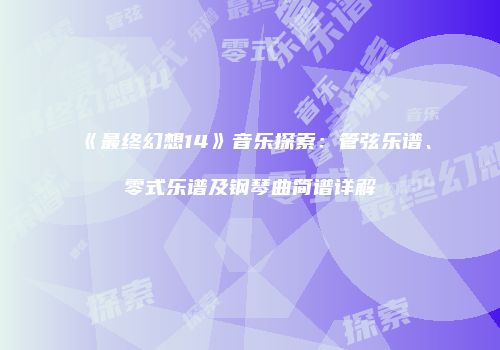 《最终幻想14》音乐探索：管弦乐谱、零式乐谱及钢琴曲简谱详解