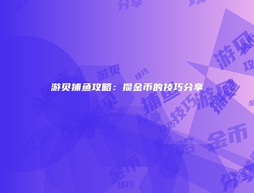 游贝捕鱼攻略：攒金币的技巧分享