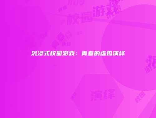 沉浸式校园游戏:青春的虚拟演绎