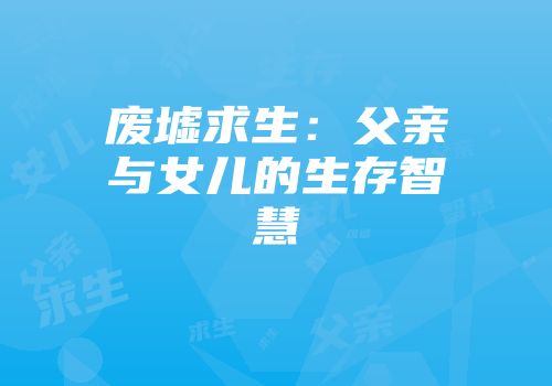 废墟求生：父亲与女儿的生存智慧