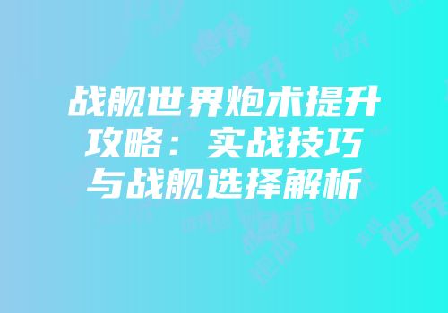 战舰世界炮术提升攻略：实战技巧与战舰选择解析
