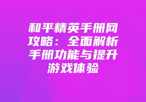 和平精英手册网攻略：全面解析手册功能与提升游戏体验