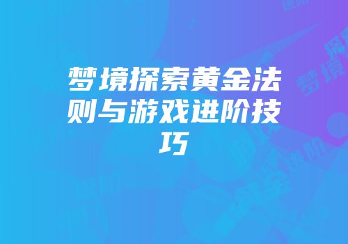 梦境探索黄金法则与游戏进阶技巧