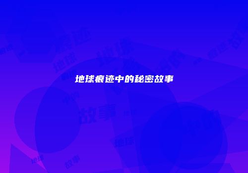 地球痕迹中的秘密故事