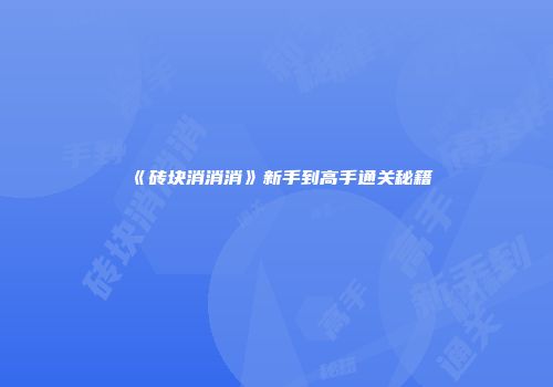 《砖块消消消》新手到高手通关秘籍