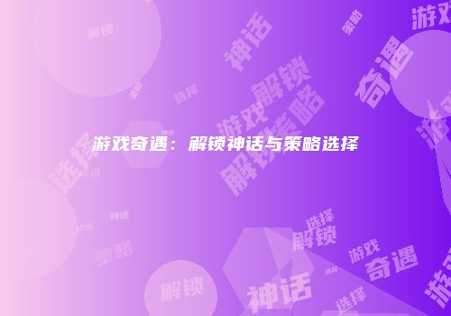 游戏奇遇：解锁神话与策略选择