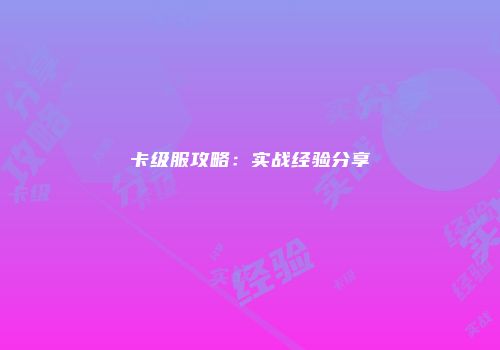 卡级服攻略:实战经验分享