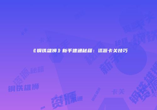 《钢铁雄狮》新手速通秘籍：资源卡关技巧