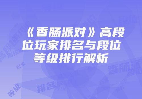 《香肠派对》高段位玩家排名与段位等级排行解析