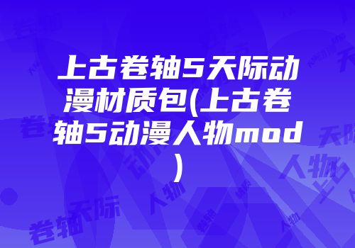 上古卷轴5天际动漫材质包(上古卷轴5动漫人物mod)