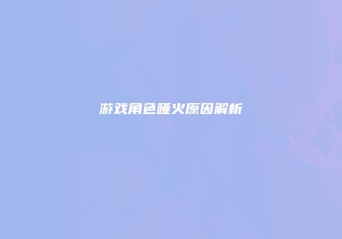 游戏角色哑火原因解析
