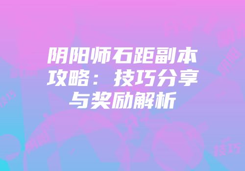 阴阳师石距副本攻略：技巧分享与奖励解析