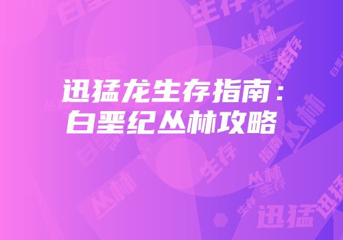 迅猛龙生存指南：白垩纪丛林攻略