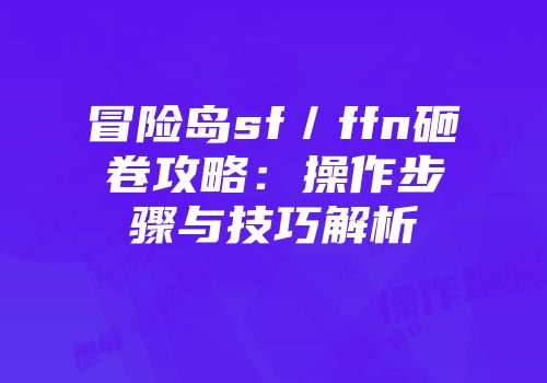 冒险岛sf／ffn砸卷攻略：操作步骤与技巧解析