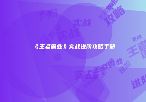 《王者霸业》实战进阶攻略手册