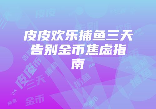 皮皮欢乐捕鱼三天告别金币焦虑指南