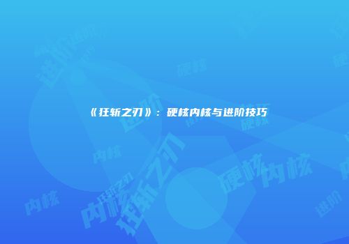《狂斩之刃》:硬核内核与进阶技巧