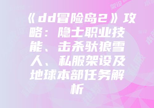 《dd冒险岛2》攻略：隐士职业技能、击杀驮狼雪人、私服架设及地球本部任务解析