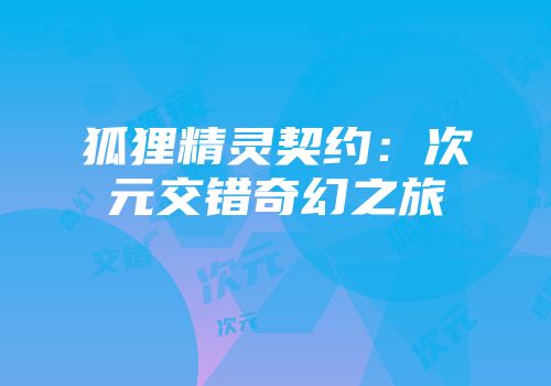 狐狸精灵契约：次元交错奇幻之旅