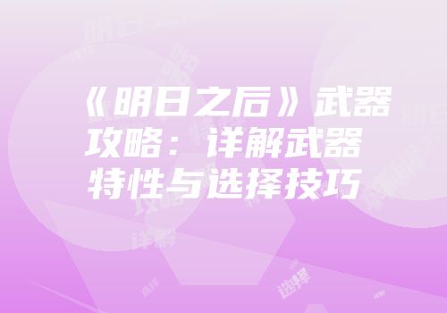 《明日之后》武器攻略:详解武器特性与选择技巧