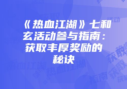 《热血江湖》七和玄活动参与指南:获取丰厚奖励的秘诀