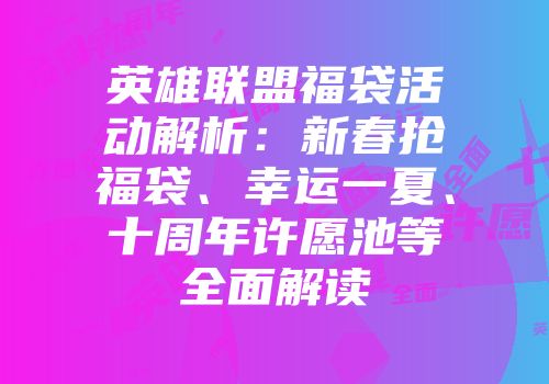 英雄联盟福袋活动解析:新春抢福袋、幸运一夏、十周年许愿池等全面解读