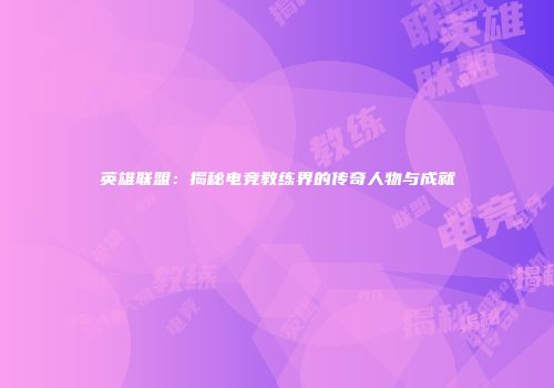 英雄联盟：揭秘电竞教练界的传奇人物与成就