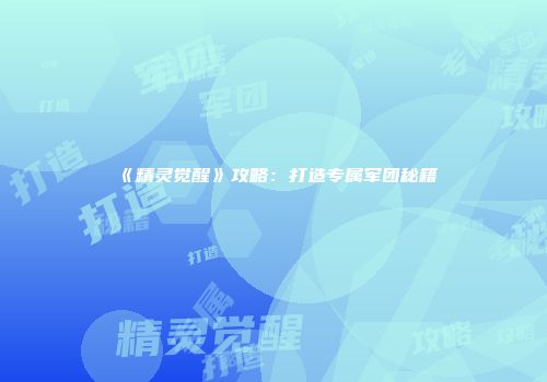 《精灵觉醒》攻略：打造专属军团秘籍