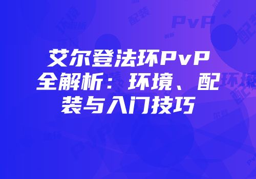 艾尔登法环PvP全解析：环境、配装与入门技巧