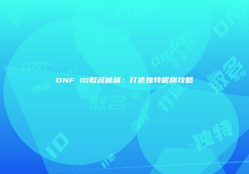 DNF ID取名秘籍:打造独特昵称攻略