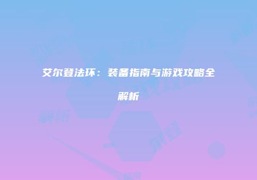 艾尔登法环:装备指南与游戏攻略全解析