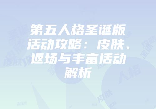 第五人格圣诞版活动攻略：皮肤、返场与丰富活动解析