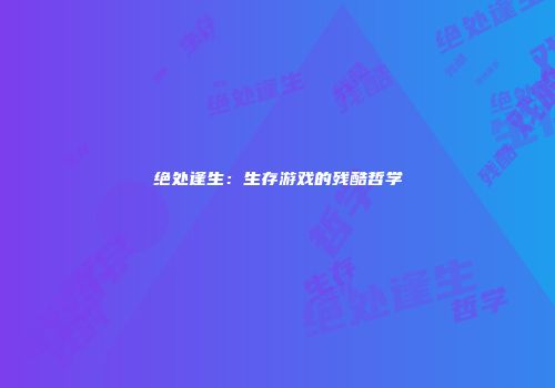 绝处逢生：生存游戏的残酷哲学