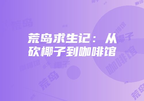 荒岛求生记：从砍椰子到咖啡馆