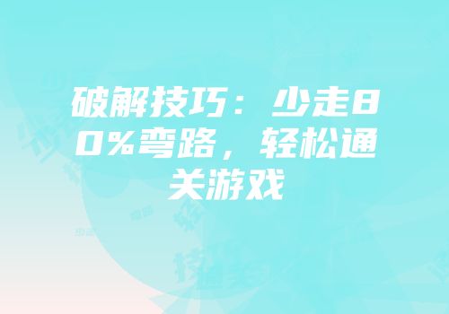 破解技巧：少走80%弯路，轻松通关游戏
