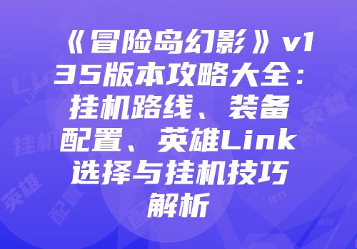 《冒险岛幻影》v135版本攻略大全：挂机路线、装备配置、英雄Link选择与挂机技巧解析