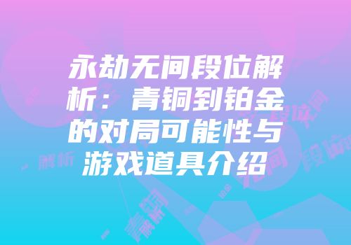 永劫无间段位解析：青铜到铂金的对局可能性与游戏道具介绍