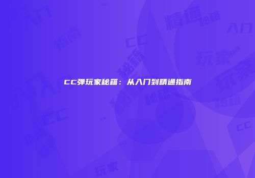 CC弹玩家秘籍：从入门到精通指南