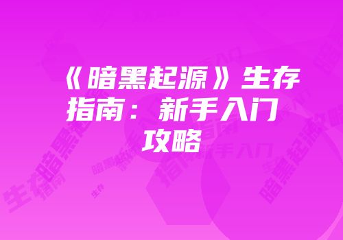 《暗黑起源》生存指南：新手入门攻略