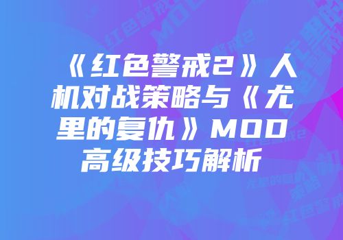 《红色警戒2》人机对战策略与《尤里的复仇》MOD高级技巧解析