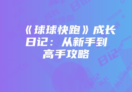 《球球快跑》成长日记：从新手到高手攻略