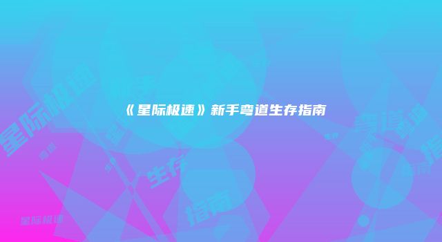 《星际极速》新手弯道生存指南