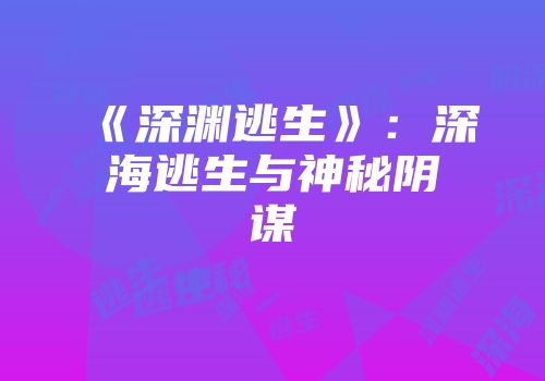 《深渊逃生》：深海逃生与神秘阴谋