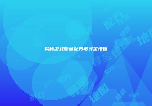 揭秘游戏隐藏配方与寻宝地图